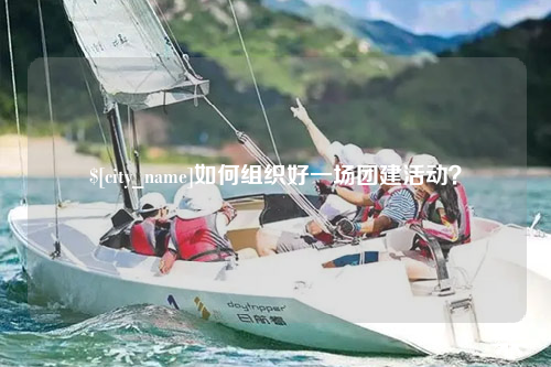 钦州如何组织好一场团建活动？