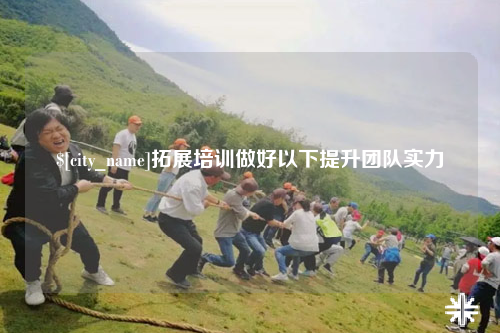钦州拓展培训做好以下提升团队实力