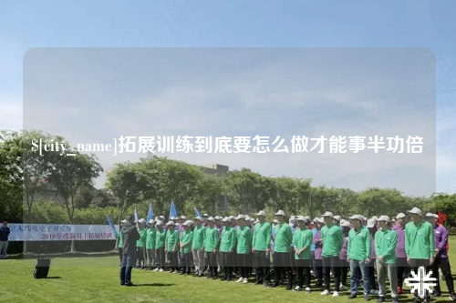 钦州拓展训练到底要怎么做才能事半功倍